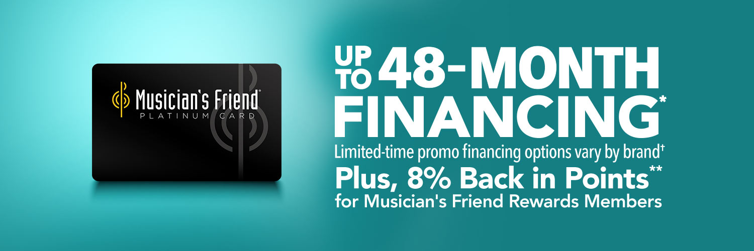 Up to 48-Month Financing. Limited-time promo financing options vary by brand. Plus, 8% back in points** for Musician's Friend Rewards Members