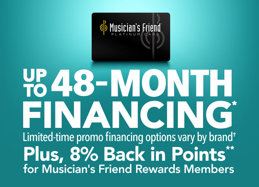 Up to 48-Month Financing** Limited-time promo financing options vary by brand Plus, 88% back in Points** for Musicians's Friend Rewards Members
